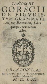 Iacobi Gorscii De figuris, tum grammaticis, tum Rhetoricis, libri quinque