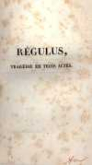 Régulus: tragédie en trois actes. Représentée pour la première fois sur le premier Théâtre-Français, le 5 juin 1822