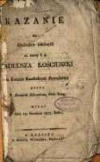 Kazanie na obchodzie żałobnym za duszę ś. p. Tadeusza Kościuszki w Kościele Katedralnym Poznańskim przez Bernarda Bibrowicza miane dnia 19 grudnia 1817 roku