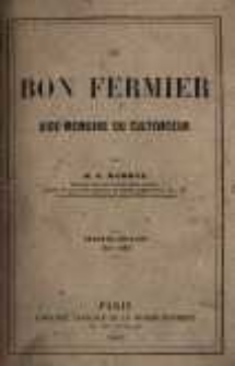 Le bon fermier aide-mémoire du cultivateur : ouvrage contenant le calendrier détaillé, le tableau des foires de chaque département, des tables usuelles pour la détermination du poids du bétail et pour les principaux besoins de l'agriculture, les travaux agricoles de chaque mois pour toutes les parties de la France, les distilleries, féculeries, brasseries et autres industries, annexées aux exploitations rurales, la mécanique, la chimie et le commerce agricoles