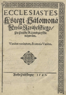 Ecclesiastes Kśięgi Salomona Krola Izrahelskiego po polsku Kaznodzieyskie nazwane [...]. [Tłum.:] (Jan z Sanoka)