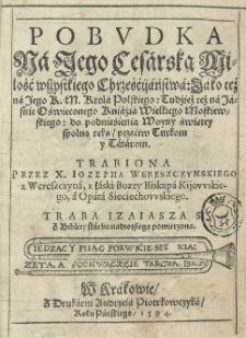 Pobudka na Jego Cesarską Miłość [Rudolfa II] [...] iako też na Jego K.M. Krola polskiego [Zygmunta III]: tudźież też na [...] Kniaźia Wielkiego Moskiewskiego [Fiodora Iwanowicza]: do podnieśienia woyny świętey spolną ręką przećiw Turkom y Tatarom. Trabiona przez [...]