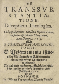 De transsvbstantione, disceptatio theologica [...] conscripta et exhibita Vangroueci, anno [...] 1589. O transsvbstanciaciey, to iest: o przemienieniu istnośći w Naiświętszym Sakramenćie Eucharystiynym / theologickie rozbieranie [...]. [Wyd.] (Wojciech Zajączkowski)