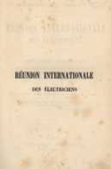 Exposition internationale d'électricité de 1881 à Paris. Réunion internationale des électriciens. Comptes rendus sténographiques des séances tenues dans la salle du congrès au Palais de l'industrie, du 12 au 20 octobre 1881...