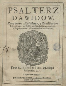 Psałterz Dawidow. Teraz znowu z łaćińskiego, z greckiego y z żydowskiego na polski ięzyk [...] przełożony y z argumentami [...] obiaśniony. Przez [...] Jakuba Wuyka[...]