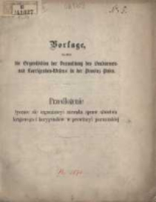 Vorlage betreffend die Organisation der Verwaltung des Landarmen- und Korrigenden-Wesens in der Provinz Posen; Przedłożenie tyczące się organizacyi zarządu spraw ubóstwa krajowego i korygendów w prowincyi poznańskiej