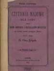 Czytania majowe dla ludu czyli zbiór krótkich rozmyślań i przykładów z życia świętych na każdy dzień miesiąca maja z dodatkiem litanii i niektórych pieśni do N. P. Maryi.
