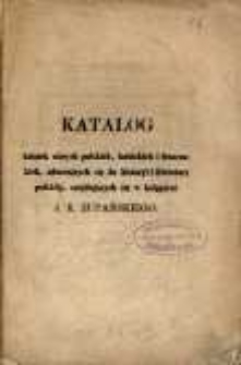 Katalog książek starych polskich, łacińskich, francuskich, czeskich, odnoszących się do historyi i literatury polskiej, wystawionych na przedaż w księgarni J. K. Żupańskiego w Poznaniu= Catalogue des livres anciens, en langue polonaise, latine, française et boheme, concernant l'histoire et la littérature polonaise, exposés en vente aux prix marqués a la librairie J. K. Żupański a Posen. 1843