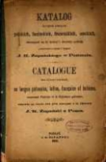 Katalog książek starych polskich, łacińskich, francuskich, czeskich, odnoszących się do historyi i literatury polskiej, wystawionych na przedaż w księgarni J. K. Żupańskiego w Poznaniu= Catalogue des livres anciens, en langue polonaise, latine, française et boheme, concernant l'histoire et la littérature polonaise, exposés en vente aux prix marqués a la librairie J. K. Żupański a Posen. 1882