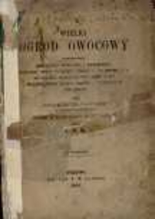 Wielki ogród owocowy zawierający modlitwy poranne i wieczorne, podczas Mszy św., przed i po spowiedzi, do Najśw. Sakramentu, jako i do Najświętszej Maryi Panny i wszystkich świętych / przez Marcina z Kochem ; przełożony z niem. na język ojczysty przez X. T. K.