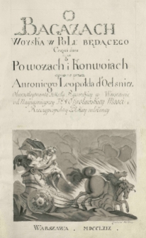 "O bagażach woyska w polu będącego części dwie, to iest o powozach i konwoiach opisane przez Antoniego Leopolda d'Oelsnitz, obersztleytnanta Szkoły Rycerskiey w Warszawie [...]." Warszawa, 1769 , Cz. 2