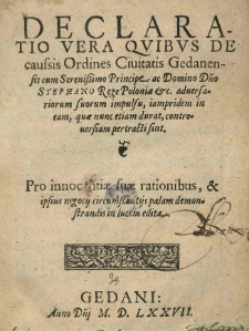 Declaratio vera quibus de causis ordines civitatis Gedanensis cum [...] Stephano rege Poloniae [...] in [...] controversiam pertracti sint [...].