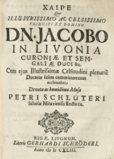Chaire [grec.] quo illustrissimo [...] principi [...] Jacobo in Livonia Curoniae et Semigaliae duci [...] cum ejus [...] Celsitudini plenarié Ducatus fasces committerentur acclamabat [...] musa Petri Schlüteri [...].