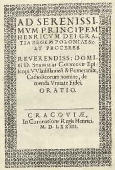 Ad Serenissimum Principem Henricum Dei gratia Regem Poloniae [et]c. et proceres. Reverendiss: Domini D. Stanislai Carncovii episcopi VVladislauien[sis] [et] Pomeraniae, Catholicorum nomine, de tuenda unitate fidei. Oratio