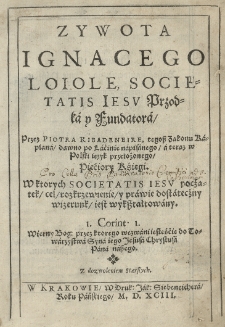 Zywota Ignacego Loiole, Societatis Iesu przodka y fundatora, przez Piotra Ribadeneire [...] dawno po łacinie napisanego a teraz w polski ięzyk przełożonego, pięciory Kśięgi [...].