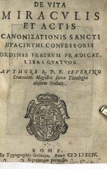 De vita, miraculis et actis canonizationis sancti Hyacinthi Confessoris ordinis fratrum praedicat[orum] Libri quatuor. Authore R.P.F. Severino Cracovien[si]