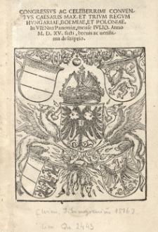 Congressus ac celeberrimi conventus caesaris Max[imiliani I]et trium regum Hungariae [Ludwika II Jagiellończyka], Boemiae [Władysława II Jagiellończyka] et Poloniae [Zygmunta I Starego] in Vienna [...] mense Julio. Anno 1515 [rom.] facti