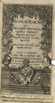 Rosa Boëmica sive vita Santi Woytiechi agnomine Adalberti [...]