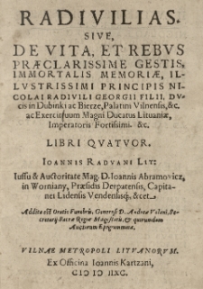 Radivilias sive De vita et rebus praeclarissime gestis, immortalis memoriae, illustrissimi principis Nicolai Radivili Georgii filii, ducis in Dubinki ac Bierze, Palatini Vilnensis, [et]c. ac Exercituum Magni Ducatus Lithuaniae, imperatoris fortissimi. [et]c. libri quatuor Ioannis Radvani Lit: iussu [et] auctoritate [...] Ioannis Abramowicz in Worniany [...] Addita est Oratio funebris [...] Andreae Volani [...].