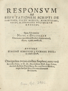Responsvm ad refutationem scripti de sanitate, victv medico, aegritvdine, obitv [...] Stephani Polonorvm regis [...] Quae, sub nomine Nicolai Bvccellae [...] 1588 emissa est. Avthore [...].