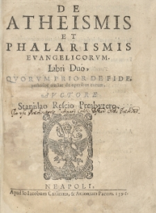De atheismis et phalarismis evangelicorum, libri duo, quorum prior De fide, posterior tractat de operibus eorum. Auctore Stanislao Rescio [...]