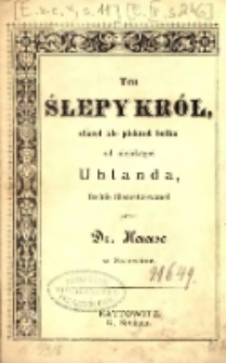 Ten ślepy kr&oacute;l, staroł ale pieknoł boika od niejakegoś Uhlanda, freinie &uuml;bersetzowanoł przez Dr. Haase w Szczecinie.