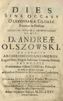 Dies sine occasu Olszovianae gloriae, exortus in persona [...] Andreae Olszowski, [...] Per Joannem Stanislaum in Witwica Witwicki [...]