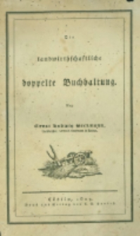 Die landwirthschaftliche doppelte Buchhandlung : oder vollständige Anleitung eine jede Landwirthschaft nach den Grundsätzen der doppelten oder italienischen Buchhaltungswissenschaft zu berechnen : die dazu erforderlichen Bücher einzurichten, zu führen, abzuschließen und die Saldos von neuem vorzutragen [1]