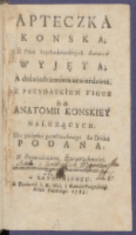 Apteczka Konska, Z Pism naydoskonalszych Autorow Wyjęta, A doświadczoniem utwierdzona:Z Przydatkiem Figur Do Anatomii Konskiey Nalezących:Dla pożytku powszechnego Z Pozwoleniem Zwierzchności Do Druku Podana