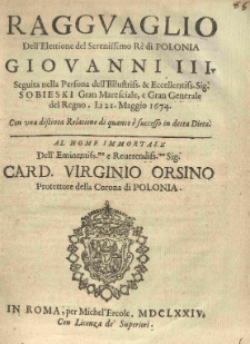 Ragguaglio dell' elettione del [...] rè di Polonia Giovanni III [...] di 21. maggio 1674 con una distinta relatione di quanto è successo in detta dieta. Al nome [...] Card. Virginio Orsino, protettore della Corona di Polonia