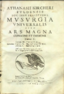 Athanasii Kircheri [...] Mvsvrgia Vniversalis Sive Ars Magna Consoni Et Dissoni. T. 2, Qui continet. In Lib. VIII, Musicam Mirificam. In Lib. IX. Magiam Consoni & Dissoni. In lib. X. Harmoniam Mundi.