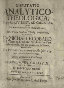 Disputatio analytico - theologica super Cap. IV. epist[olae] ad Gralatas, quam [...] praeside [...] Michaele Cobabo [...] publicae [...] ventilationi submittit Christianus Calixtus [...]. ad diem XV. April. A. M.DCLXXXV