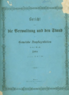 Bericht über die Verwaltung und den Stand der Gemeinde-Angelegenheiten der Stadt Posen pro 1878