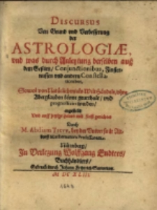 Discurs von Grund und Verbesserung der Astrologiae : und was durch Anleytung derselben auβ dem Gestirn, Conjunctionibus, Finsternussen und andern Constellationibus, sowol von natürlichen, als Welthändeln, ohne Aberglauben könne geurtheilt, und prognosticirt werden / angestellt, und auff jetzige Zeiten mit Fleiβ gerichtet durch M. Abdiam Trevv...
