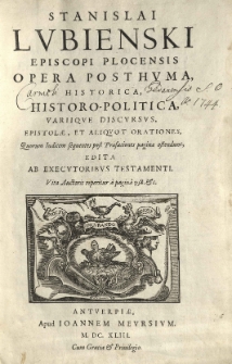 Stanislai Lubienski [...] Opera posthuma, historica, historo-politica, variique discoursus, epistolae, et aliquot orationes [...] edita ab executoribus testamenti [...]