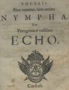Vocalis sine nomine, non omine Nympha. sive peregrinis é vallibus Echo. Cordat