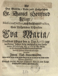 Als der woledle, veste und hochgelahrte Hr. Daniel Gottfried Kluge [...] sein [...] Töchterlein Eva Maria, nachdem selbiges den 21. Tag Aprilis [...] seelig entschlaffen [...] der Erden anvertrauen liess, wolten ihr schuldiges Mitleiden hiemit bezeugen nachgesetzte zween Nah-Anverwandte