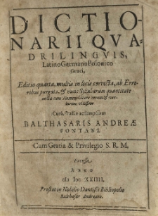 Dictionarii quadrilinguis, Latino Germano Polonico Graeci, editio quarta [...] multis in locis correcta, ab erroribus purgata et nunc syllabarum quantitate aucta cum nomenclatore rerum et verborum utilissimo. Cura, studio ac sumptibus Balthasaris Andreae Fontani [...]