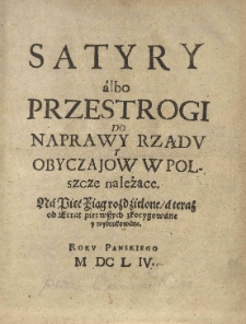 Satyry albo przestrogi do naprawy rządu y obyczajow w Polszcze należące. Na pięc Xiąg rozdzielone, a teraz od errat pierwszych zkorygowane y wydrukowane