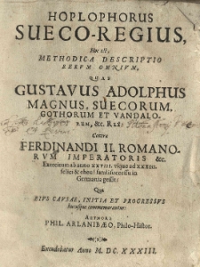 Hoplophorus Sueco-Regius, hoc est, methodica descriptio rerum omnium, quas Gustavus Adolphus Magnus [...] contra Ferdinandi II [...] exercitum ab anno XXVIII usque ad XXXIII felici et eheu! fatali successu in Germania gessit [...] authore Phil[ippo] Arlanibaeo [...]
