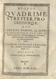 Buquoy quadrimestre iter, progressusque quo favente numine, ac [...] Ferdinando II [...] Austria est conservata, Bohemia subiugata, Moravia acquisita, eademque opera Silesia solicitata, Hungariaque terrefacta [...] Authore Constantio Peregrino