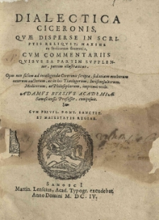 Dialectica Ciceronis, quae disperse in scriptis reliquit, maxime ex Stoicorum sententia, cum Commentariis quibus ea partim supplentur, partim illustrantur [...] Adamus Bursius [...] composuit [...]