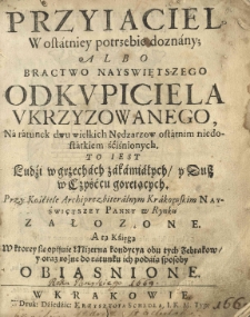 Przyjaciel w ostatniey potrzebie doznany, albo Bractwo nayswiętszego Odkupiciela ukrzyżowanego [...] Przy kościele [...] krakowskim Nayświętszey Panny [...] założone, a tą kśięgą [...] obiaśnione