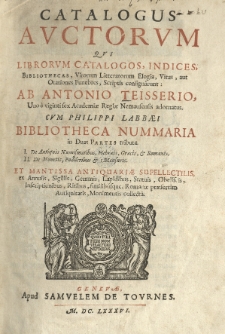 Catalogus auctorum. Vol. 1. Catalogus auctorum qui librorum catalogos, indices, bibliothecas, virorum litteratorum elogia, vitas, (aut orationes funebres, scriptis consign&acirc;runt:) ab Antonio Teisserio uno &egrave; viginti sex Academiae Regiae Nemausensis adornatus. Cum Philippi Labbaei Bibliotheca nummaria [...] et mantissa antiquariae supellectilis [...]
