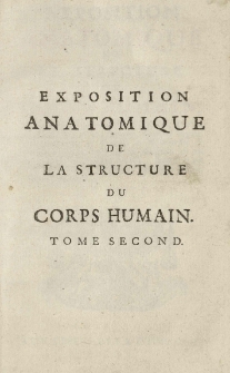 Exposition anatomique de la structure du corps humain, / par Jacques-Benigne Winslow, de l'Academie Royale des Sciences, Docteur Regent de la Faculte de Medecine en l'Universite de Paris, ancien Professeur en Anatomie [et] en Chirurgie de la même Faculte; Interprête du Roi en Langue Teutonique; [et] de la Societe Royale de Berlin. T. 2