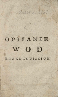 Opisanie skutków y używania ciepłych siarczystych, y zimnych żelaznych kompieli w Krzeszowicach przez Leopolda de Lafontaine [...] uczynione
