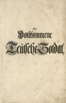 Der vollkommene teutsche Soldat, welcher die gantze Kriegs-Wissenschafft, insonderheit was bey der Infanterie vorkommt, ordentlich und deutlich vorträgt [...] Nebst einem Anhange von gelehrten Soldaten, Adel und Ritter-Stande [...] Mit vielen [...] Rissen und Kupffern erläutert von Hanns Friedrich von Fleming [...]