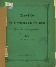 Bericht über die Verwaltung und den Stand der Gemeinde-Angelegenheiten in der Stadt Posen für das Jahr 1881.