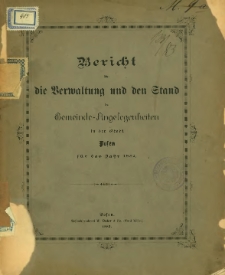 Bericht über die Verwaltung und den Stand der Gemeinde-Angelegenheiten in der Stadt Posen für das Jahr 1882.