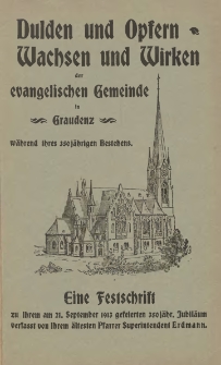 Dulden und Opfern, Wachsen und Wirken der evangelischen Gemeinde in Graudenz während ihres 350 jährigen Bestehens : eine Festschrift zu ihrem am 21. September 1913 gefeierten 350 jährigen Jubiläum